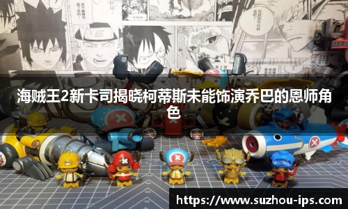 壹号国际海贼王2新卡司揭晓柯蒂斯未能饰演乔巴的恩师角色